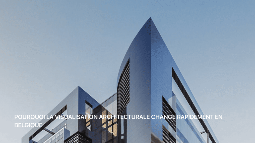 Pourquoi la visualisation architecturale change rapidement en Belgique